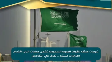 تدريبات مكثفة للقوات البحرية السعودية تشمل عمليات إنزال، اقتحام وطائرات مسيّرة… تعرف على التفاصيل